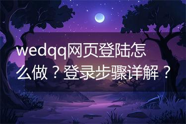 wedqq网页登陆怎么做？登录步骤详解？