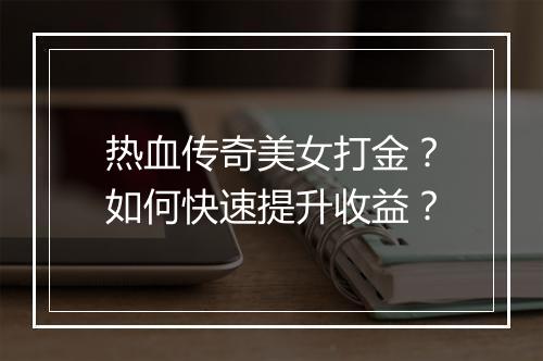 热血传奇美女打金？如何快速提升收益？