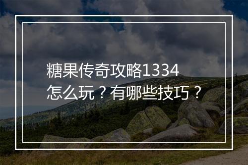 糖果传奇攻略1334怎么玩？有哪些技巧？