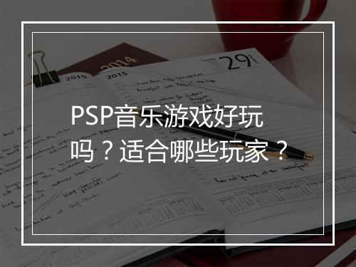 PSP音乐游戏好玩吗？适合哪些玩家？