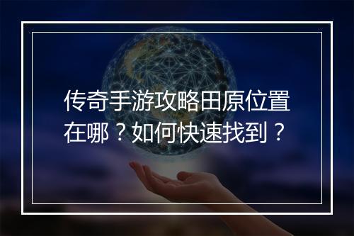 传奇手游攻略田原位置在哪？如何快速找到？