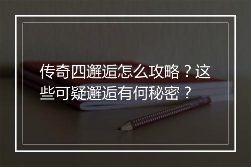 传奇四邂逅怎么攻略？这些可疑邂逅有何秘密？