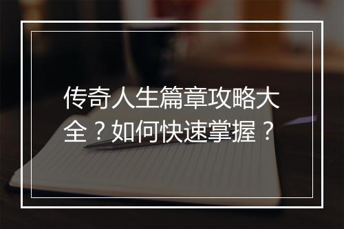 传奇人生篇章攻略大全？如何快速掌握？