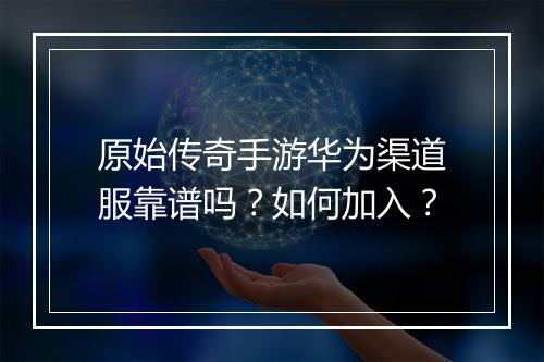 原始传奇手游华为渠道服靠谱吗？如何加入？