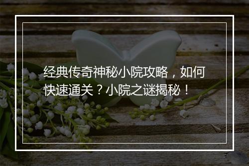 经典传奇神秘小院攻略，如何快速通关？小院之谜揭秘！