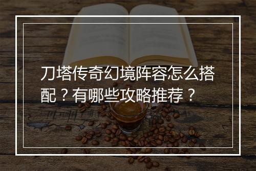 刀塔传奇幻境阵容怎么搭配？有哪些攻略推荐？
