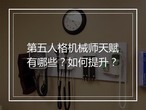 第五人格机械师天赋有哪些？如何提升？