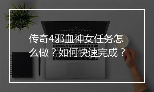 传奇4邪血神女任务怎么做？如何快速完成？