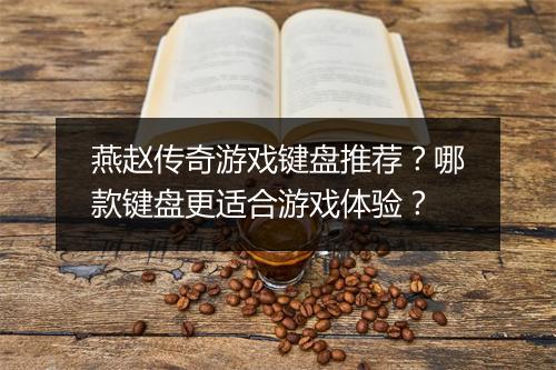燕赵传奇游戏键盘推荐？哪款键盘更适合游戏体验？