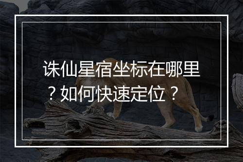 诛仙星宿坐标在哪里?如何快速定位?