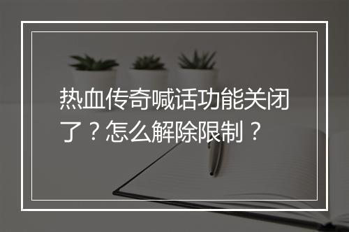 热血传奇喊话功能关闭了？怎么解除限制？