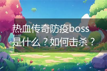 热血传奇防疫boss是什么？如何击杀？