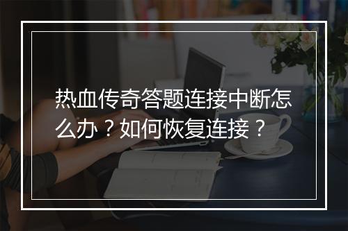 热血传奇答题连接中断怎么办？如何恢复连接？