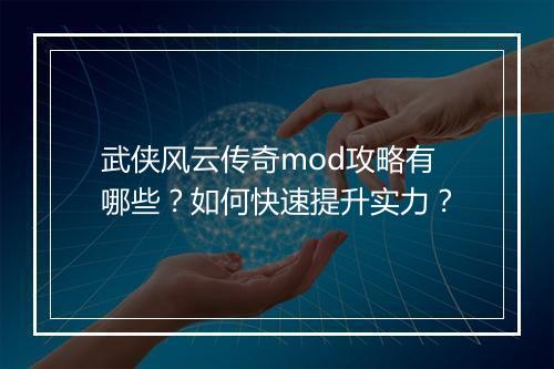 武侠风云传奇mod攻略有哪些？如何快速提升实力？