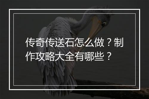 传奇传送石怎么做？制作攻略大全有哪些？