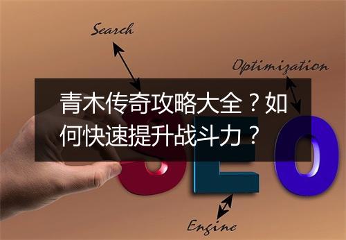 青木传奇攻略大全？如何快速提升战斗力？