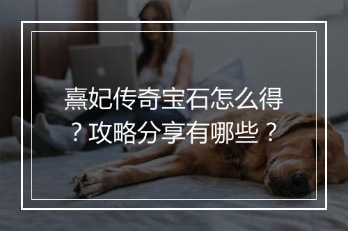 熹妃传奇宝石怎么得？攻略分享有哪些？