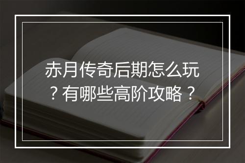 赤月传奇后期怎么玩？有哪些高阶攻略？