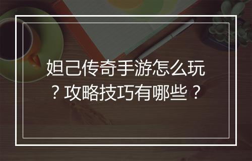 妲己传奇手游怎么玩？攻略技巧有哪些？