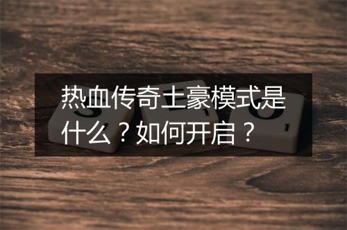 热血传奇土豪模式是什么？如何开启？
