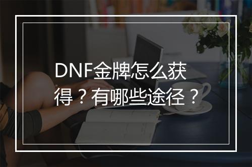 DNF金牌怎么获得？有哪些途径？