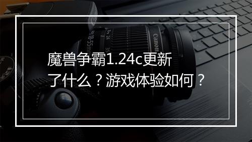 魔兽争霸1.24c更新了什么？游戏体验如何？