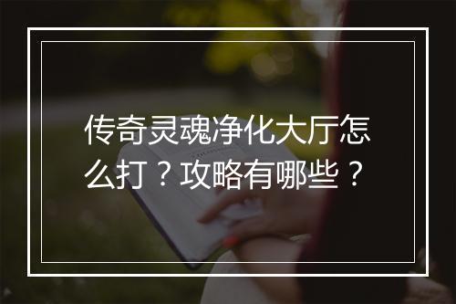 传奇灵魂净化大厅怎么打？攻略有哪些？