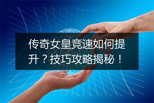 传奇女皇竞速如何提升？技巧攻略揭秘！
