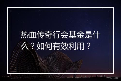 热血传奇行会基金是什么？如何有效利用？
