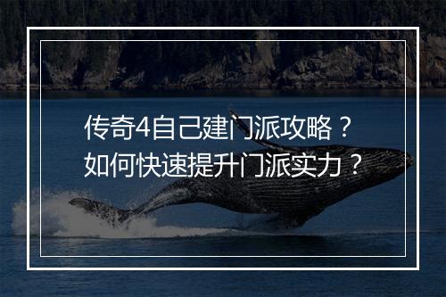 传奇4自己建门派攻略？如何快速提升门派实力？