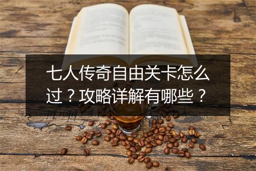 七人传奇自由关卡怎么过？攻略详解有哪些？