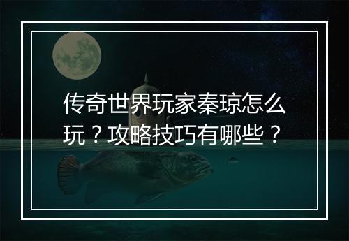 传奇世界玩家秦琼怎么玩？攻略技巧有哪些？