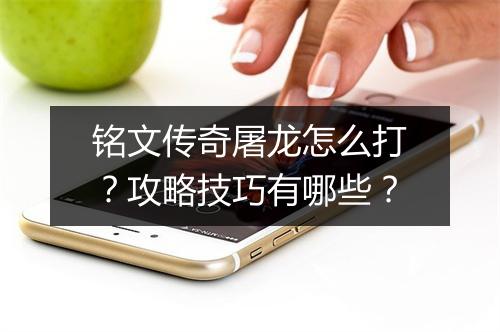 铭文传奇屠龙怎么打？攻略技巧有哪些？