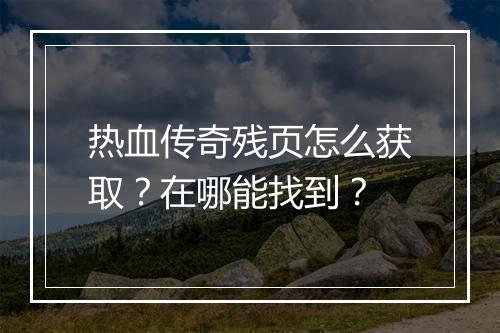 热血传奇残页怎么获取？在哪能找到？