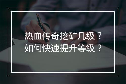 热血传奇挖矿几级？如何快速提升等级？