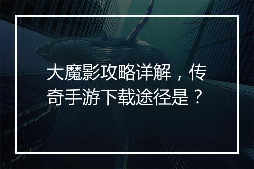 大魔影攻略详解，传奇手游下载途径是？