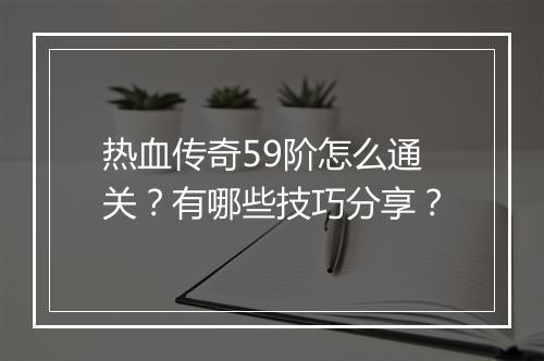 热血传奇59阶怎么通关？有哪些技巧分享？