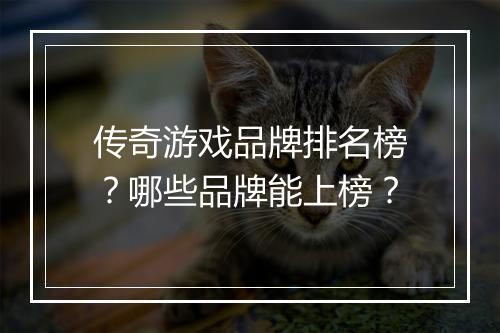 传奇游戏品牌排名榜？哪些品牌能上榜？