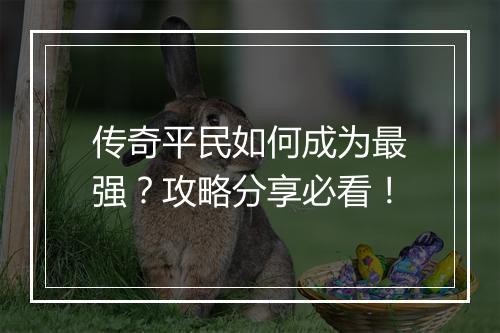 传奇平民如何成为最强？攻略分享必看！