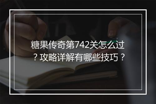 糖果传奇第742关怎么过？攻略详解有哪些技巧？