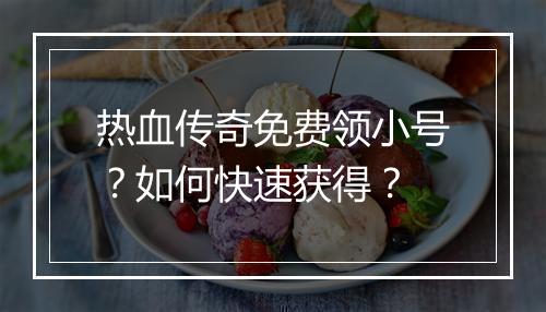 热血传奇免费领小号？如何快速获得？
