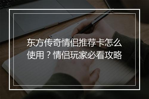 东方传奇情侣推荐卡怎么使用？情侣玩家必看攻略