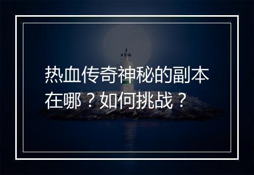 热血传奇神秘的副本在哪？如何挑战？