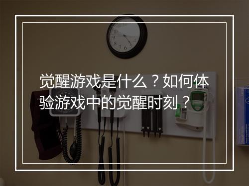 觉醒游戏是什么？如何体验游戏中的觉醒时刻？