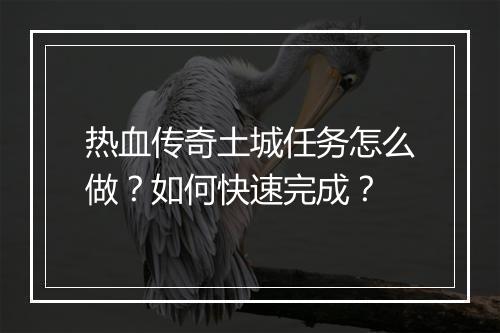 热血传奇土城任务怎么做？如何快速完成？