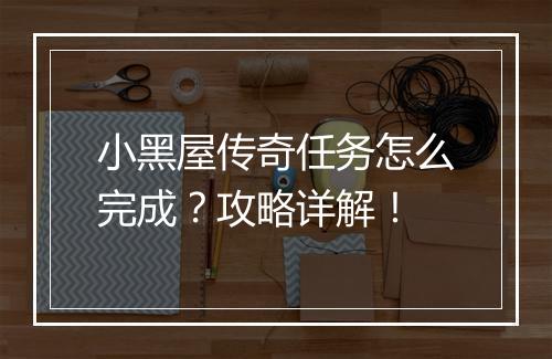 小黑屋传奇任务怎么完成？攻略详解！