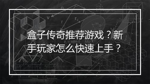 盒子传奇推荐游戏？新手玩家怎么快速上手？