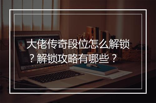 大佬传奇段位怎么解锁？解锁攻略有哪些？