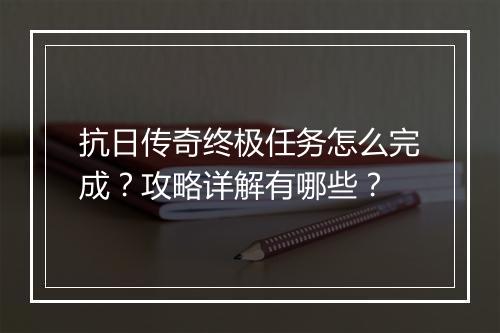 抗日传奇终极任务怎么完成？攻略详解有哪些？