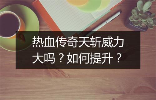 热血传奇天斩威力大吗？如何提升？